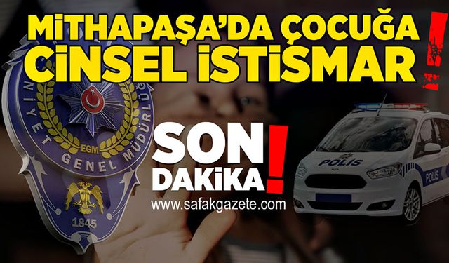 Mithapaşa’da çocuğa cinsel istismar!