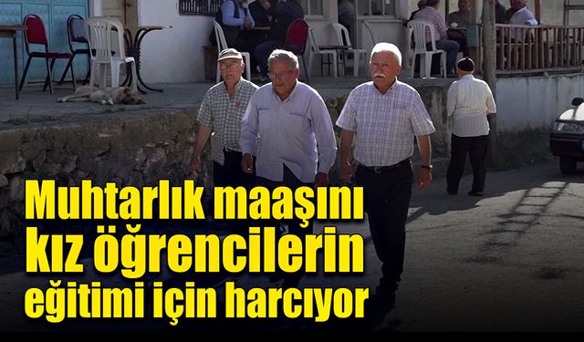 İki yıldır muhtarlık maaşını kız öğrencilerin eğitimi için harcıyor