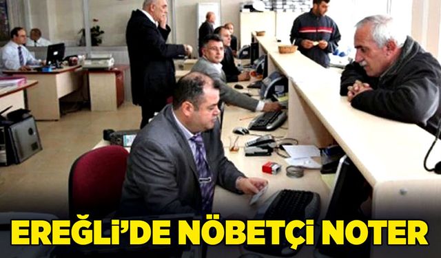 Ereğli’de nöbetçi noter dönemi