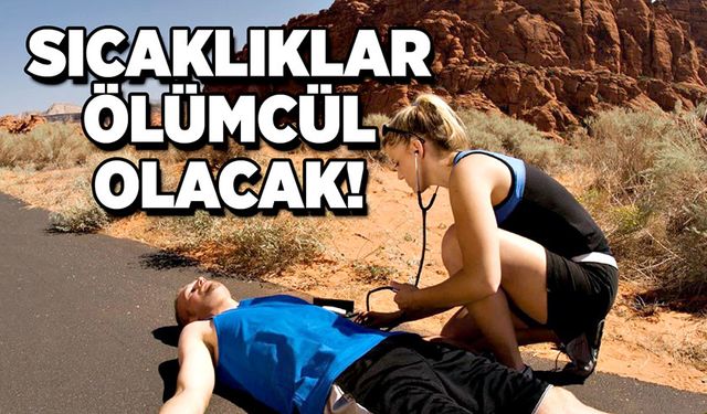 Sıcaklıklar ölümcül olacak!