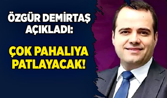 Özgür Demirtaş açıkladı: Çok pahalıya patlayacak!