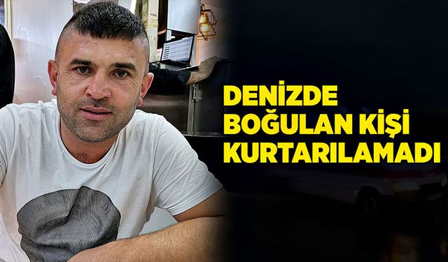 Denizde boğulan kişi kurtarılamadı