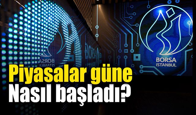 Piyasalar güne nasıl başladı?