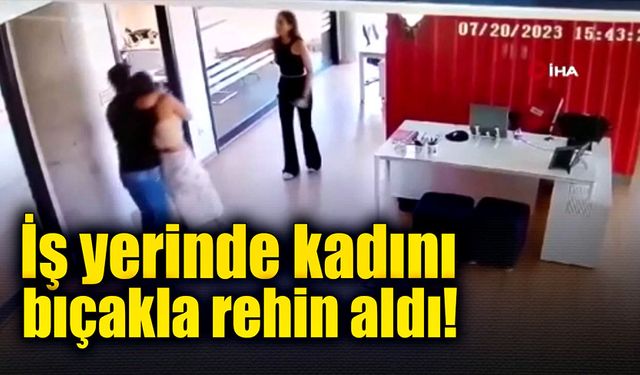 İşten çıkartılan şahıs iş yerinde 1 kadını bıçakla rehin aldı!