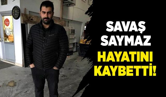 Savaş Saymaz hayatını kaybetti!