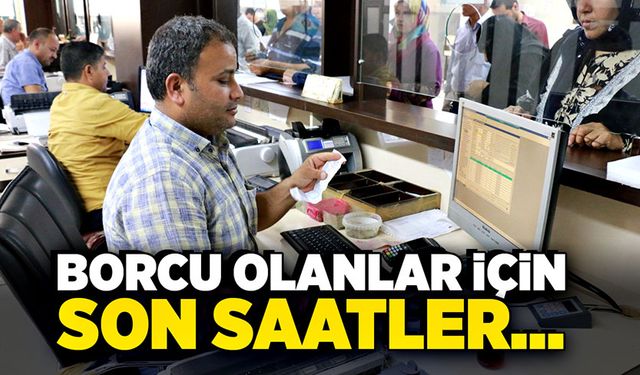 Borcu olanlar için son saatler…