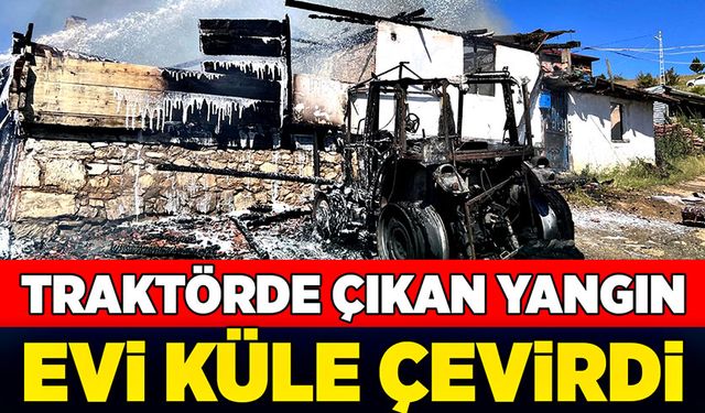 Traktörde çıkan yangın  evi küle çevirdi