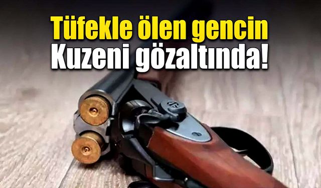 Tüfekle ölen gencin kuzeni gözaltında!