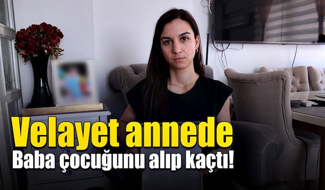 Velayet annede, baba çocuğunu alıp kaçtı!