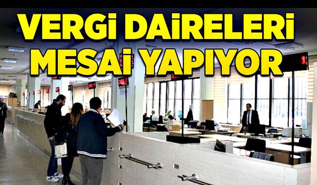 Vergi daireleri mesai yapıyor