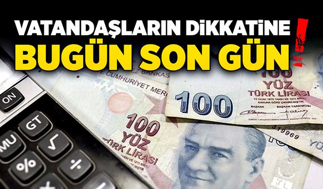 Vatandaşların dikkatine bugün son gün!