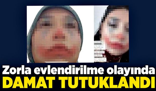 Zorla evlendirilme olayında damat tutuklandı