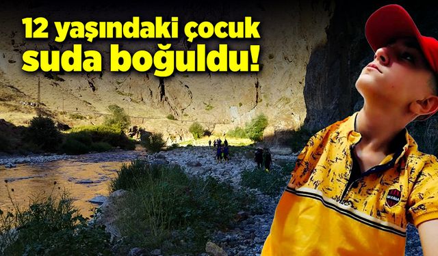 12 yaşındaki çocuk suda boğularak can verdi!