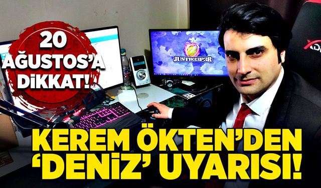 Kerem Ökten’den “Deniz” uyarısı 20 Ağustos’a dikkat!