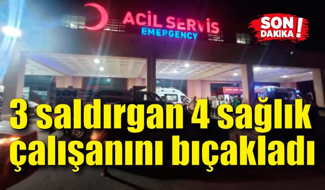 4 sağlıkçı bıçaklandı