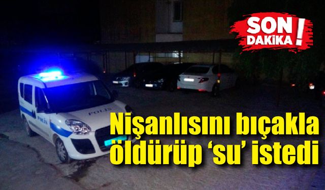 Genç kadın nişanlısını öldürdü; Su isteyip polise teslim oldu