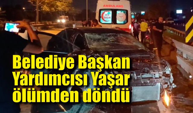 Belediye Başkan Yardımcısı Yaşar ölümden döndü