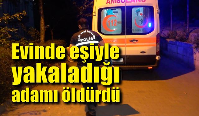 Evinde eşiyle yakaladığı adamı öldürdü