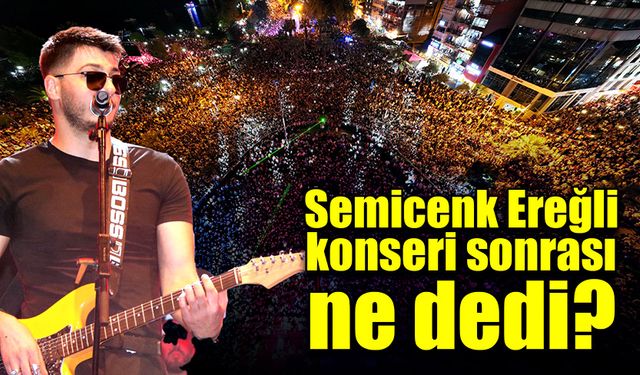 Semicenk Ereğli konseri sonrasında ne dedi?