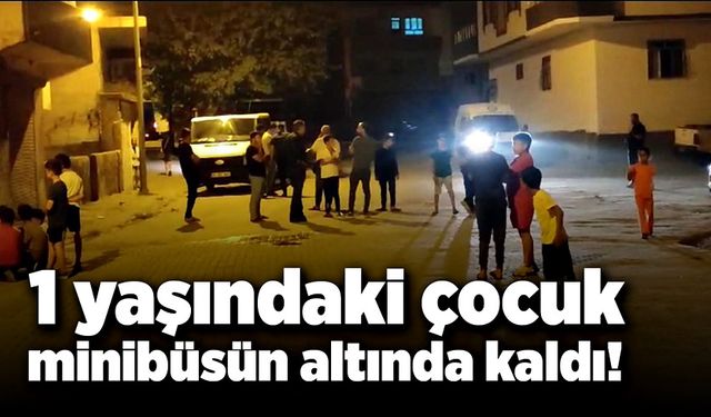 Minibüsün altında kalan 1 yaşındaki çocuk hayatını kaybetti!