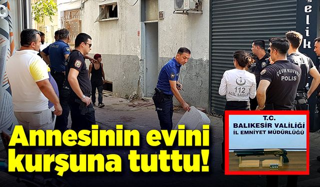 Annesinin evini kurşuna tuttu!