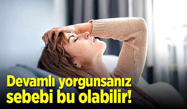 Devamlı yorgun hissediyorsanız sebebi bu olabilir!