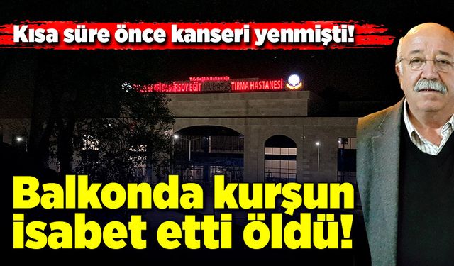 Kanseri yendi, balkonda otururken kurşun isabet edip hayatını kaybetti!