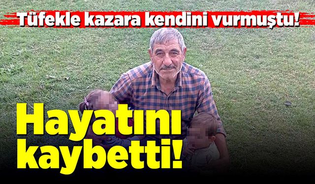 Tüfekle kazara kendini vuran şahıs 6 günlük yaşam mücadelesini kaybetti!