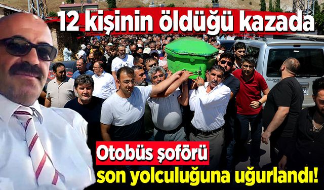 12 kişinin öldüğü kazada otobüs şoförü son yolculuğuna uğurlandı!