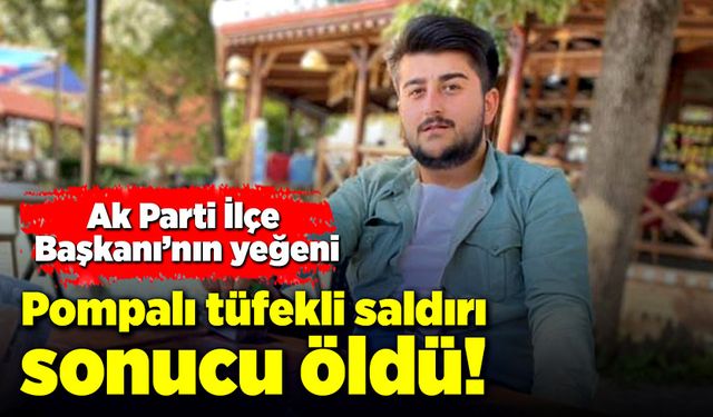 Ak Parti İlçe Başkanı’nın yeğeni pompalı tüfekli saldırı sonucu öldü!