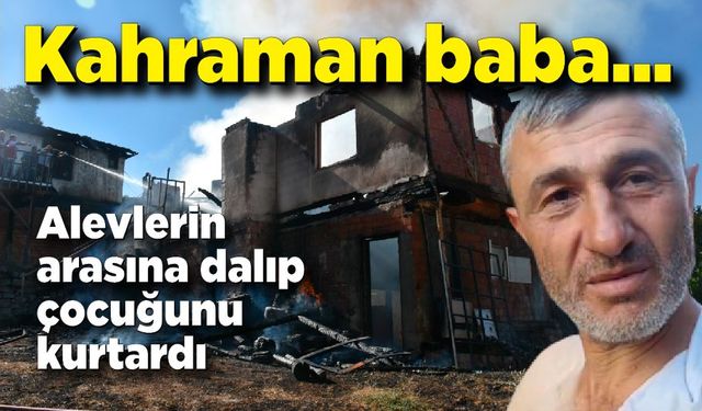 Kahraman baba; Alevlerin içine dalıp çocuğunu kurtardı