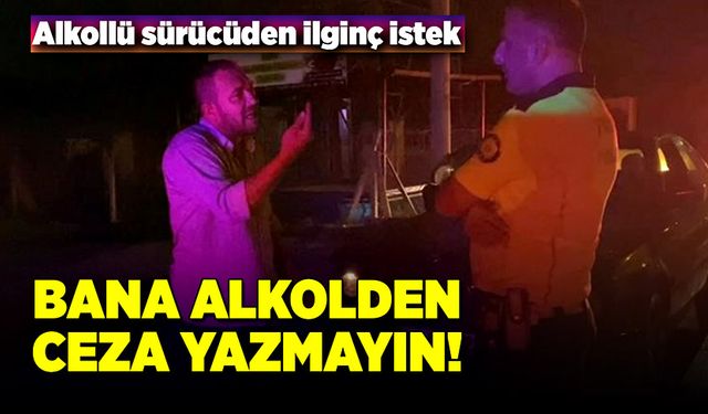 Alkollü sürücüden ilginç istek! Bana alkol hariç her şeyden ceza yazın!