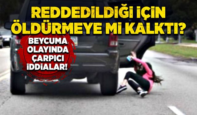 Beycuma olayında çarpıcı iddialar!  Reddedildiği için öldürmeye mi kalktı?