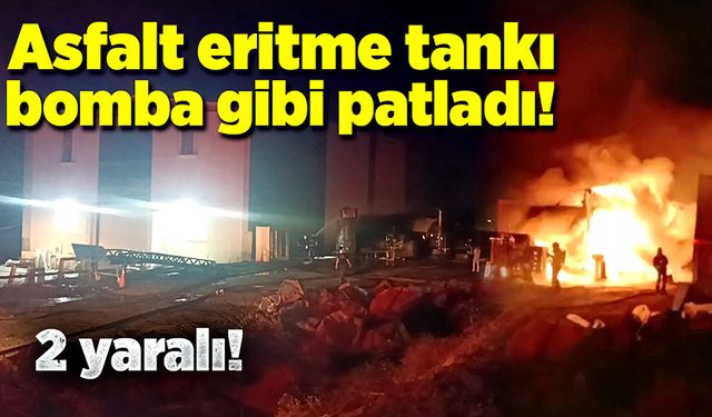 Asfalt eritme tankı bomba gibi patladı! 2 yaralı!