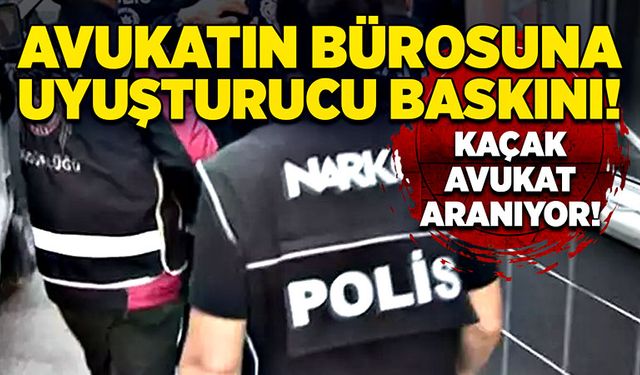 Avukatın bürosuna uyuşturucu baskını! Kaçak avukat aranıyor…