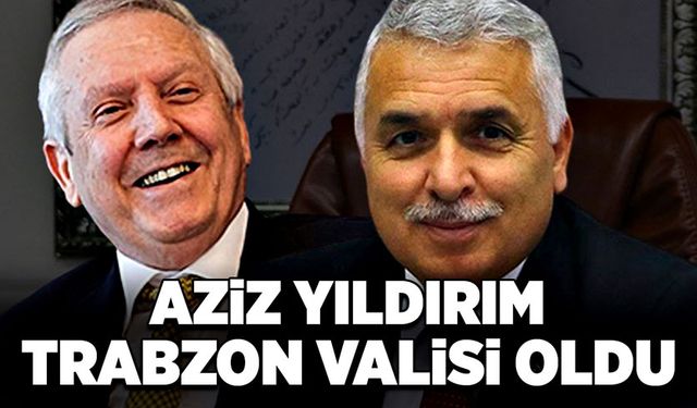 Aziz Yıldırım Trabzon Valisi Oldu