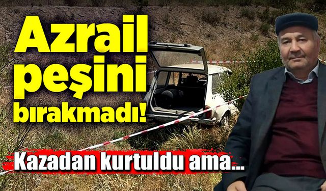 Azrail peşini bırakmadı!