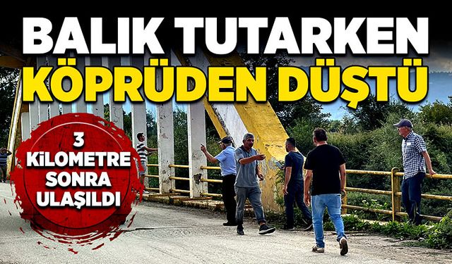 Balık tutarken köprüden düştü! 3 kilometre sonra ulaşıldı!