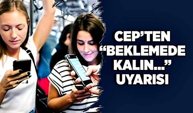 Cep’ten “beklemede kalın…” uyarısı