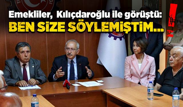 Emekliler,  Kılıçdaroğlu ile görüştü:  Ben size söylemiştim….