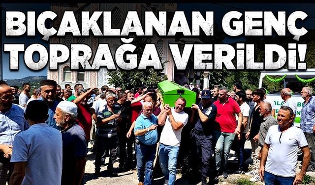 Bıçaklanan genç toprağa verildi!