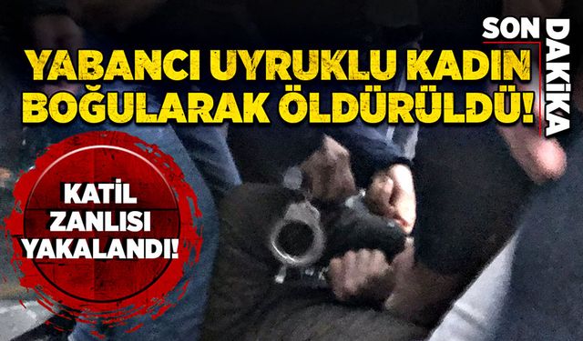 Yabancı uyruklu kadın boğularak öldürüldü!