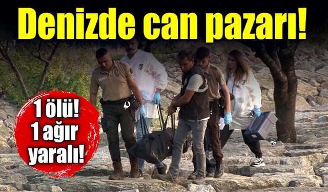 Denizde can pazarı! 1 ölü, 1 ağır yaralı!