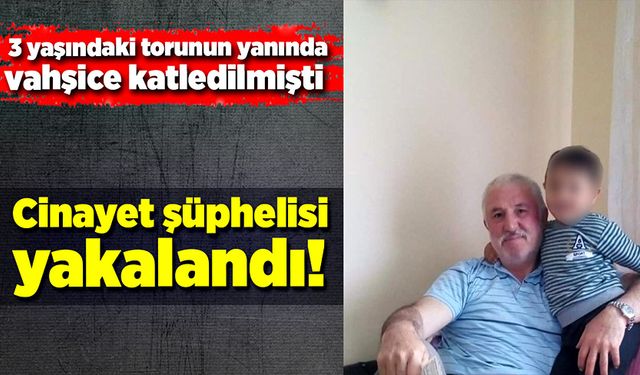 3 yaşındaki torunun yanında vahşice öldürülmüştü! Şüpheli yakalandı!