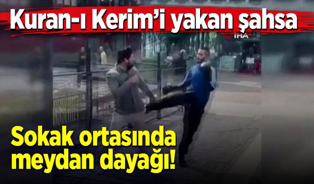 Kuran-ı Kerim’i yakan şahsa sokak ortasında meydan dayağı!