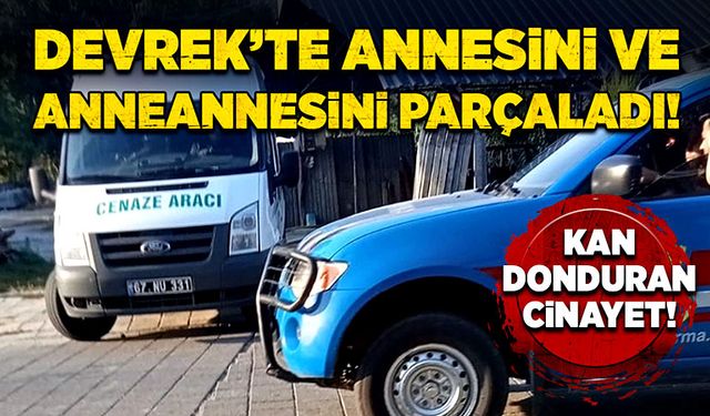 Devrek’te kan donduran cinayet! Annesini ve anneannesini parçaladı!