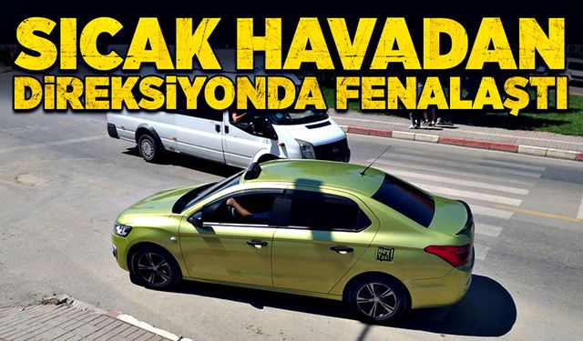 Sıcak havada direksiyon başında fenalaştı!