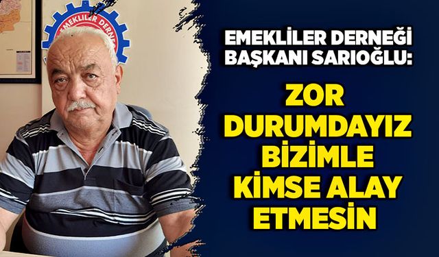 Emekliler Derneği Başkanı Sarıoğlu: Zor durumdayız, bizimle kimse alay etmesin!