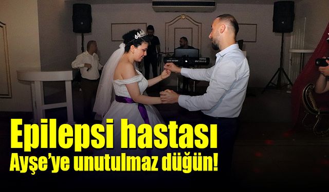 Epilepsi hastası Ayşe’ye unutulmaz düğün!