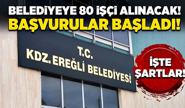 Ereğli Belediyesi 80 işçi alacak! Başvurular başladı, işte şartları!